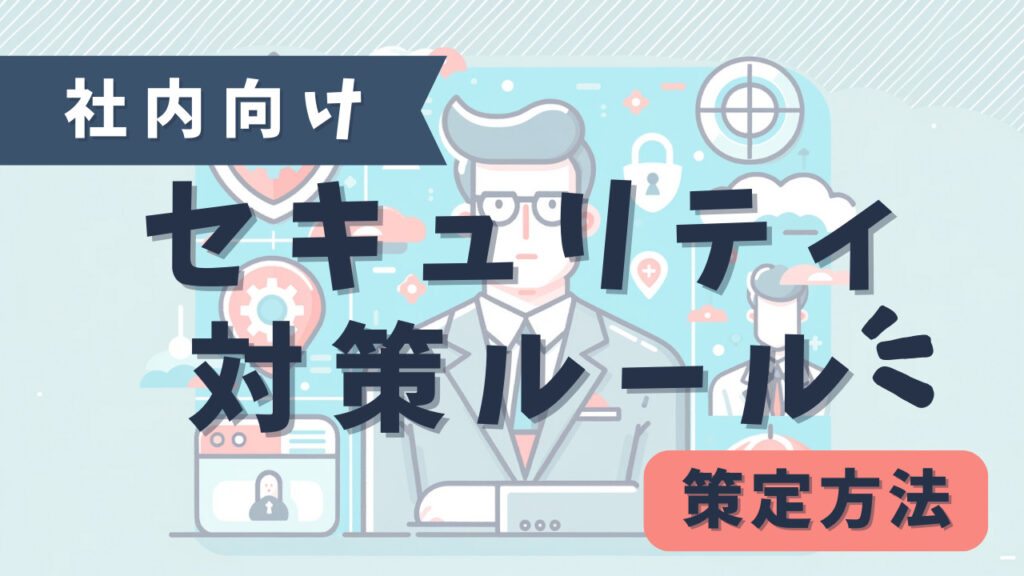 社内向け セキュリティ対策ルール 策定方法