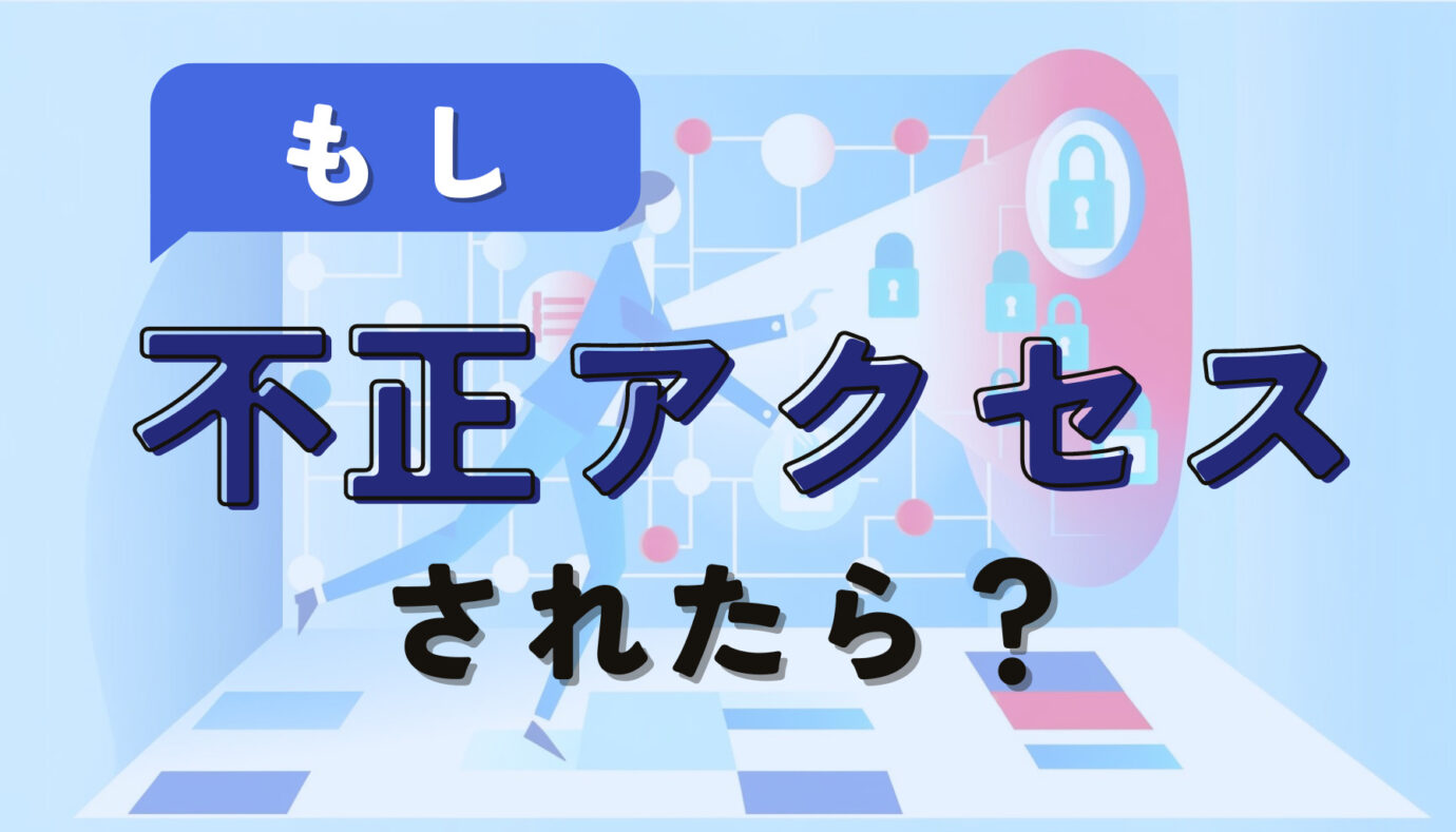 もし不正アクセスされたら？