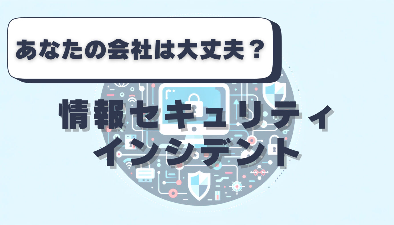 あなたの会社は大丈夫？情報セキュリティインシデント
