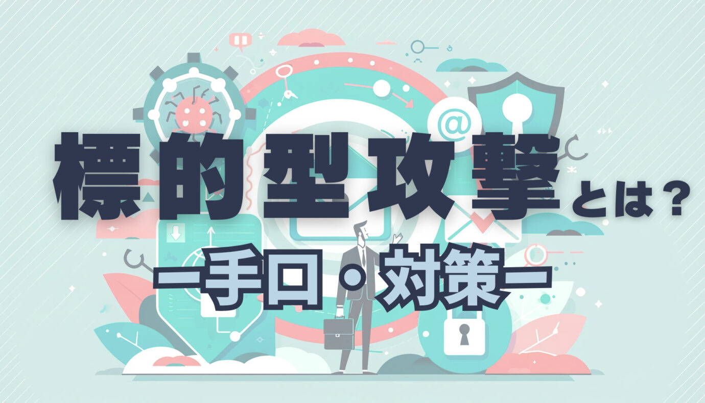 標的型攻撃攻撃とは？手口・対策