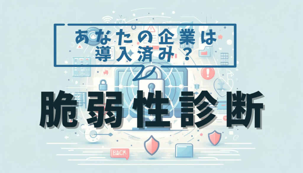 あなたの企業は導入済み？脆弱性診断